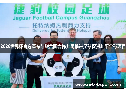 2026世界杯官方宣布与联合国合作共同推进足球促进和平全球项目