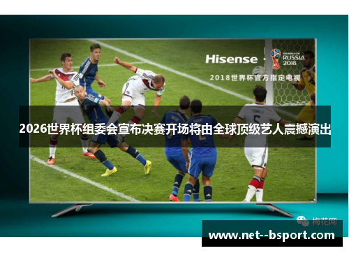 2026世界杯组委会宣布决赛开场将由全球顶级艺人震撼演出