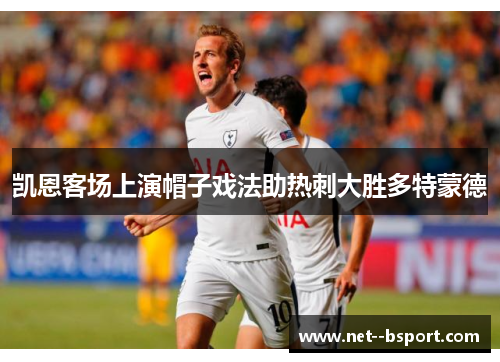 凯恩客场上演帽子戏法助热刺大胜多特蒙德
