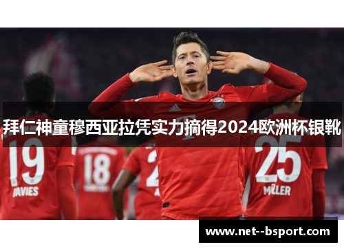 拜仁神童穆西亚拉凭实力摘得2024欧洲杯银靴