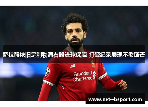 萨拉赫依旧是利物浦右路进球保障 打破纪录展现不老锋芒