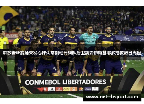 解放者杯赛场突发心律失常倒地民族队后卫胡安伊斯基耶多抢救数日离世