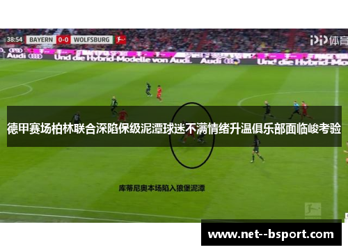 德甲赛场柏林联合深陷保级泥潭球迷不满情绪升温俱乐部面临峻考验 德甲赛场柏林联合深陷保级泥潭球迷不满情绪升温俱乐部面临峻考验
