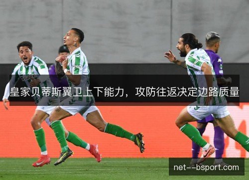 皇家贝蒂斯翼卫上下能力，攻防往返决定边路质量