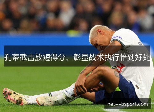 孔蒂截击放短得分，彰显战术执行恰到好处